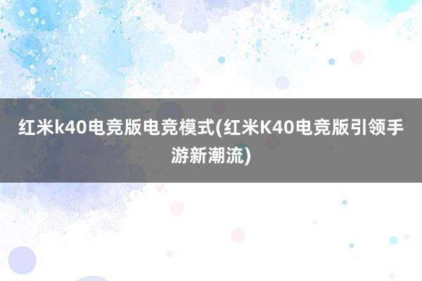 红米k40电竞版电竞模式(红米K40电竞版引领手游新潮流)