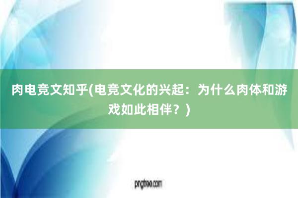 肉电竞文知乎(电竞文化的兴起：为什么肉体和游戏如此相伴？)