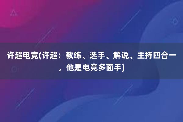 许超电竞(许超：教练、选手、解说、主持四合一，他是电竞多面手)