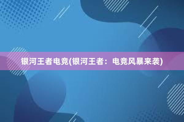 银河王者电竞(银河王者：电竞风暴来袭)