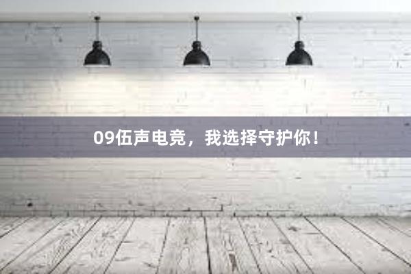 09伍声电竞，我选择守护你！