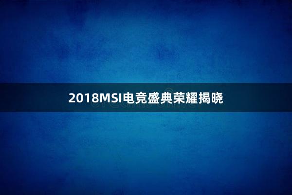 2018MSI电竞盛典荣耀揭晓