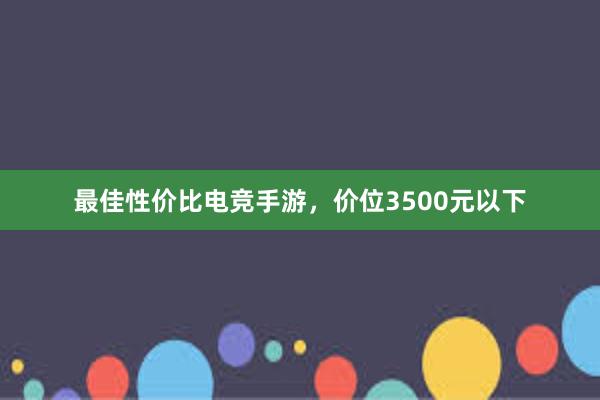 最佳性价比电竞手游，价位3500元以下