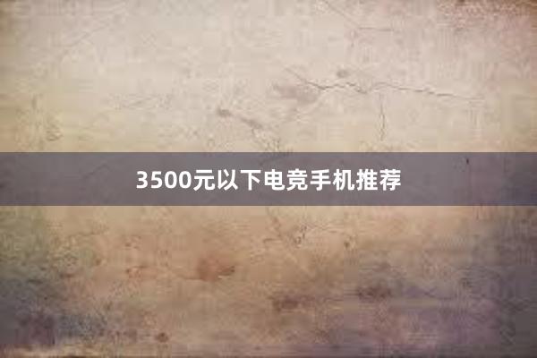 3500元以下电竞手机推荐