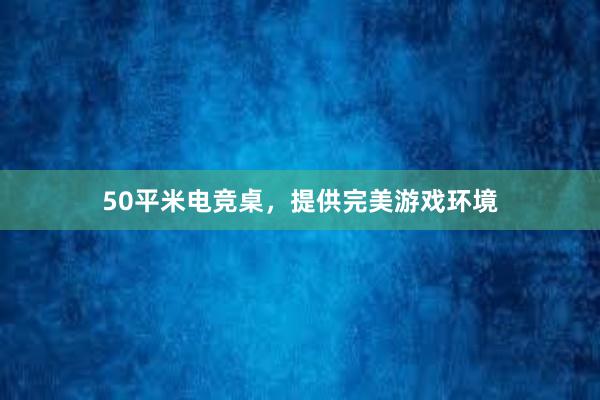 50平米电竞桌，提供完美游戏环境