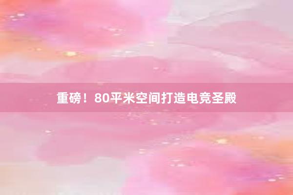 重磅！80平米空间打造电竞圣殿