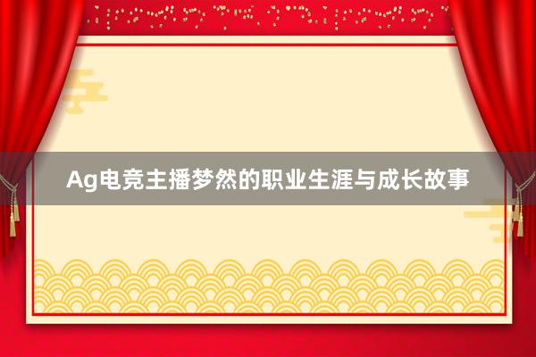 Ag电竞主播梦然的职业生涯与成长故事