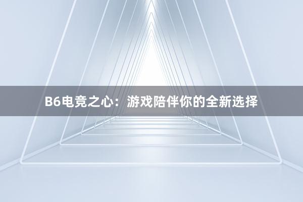 B6电竞之心：游戏陪伴你的全新选择