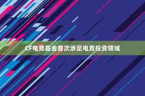 CF电竞基金首次涉足电竞投资领域