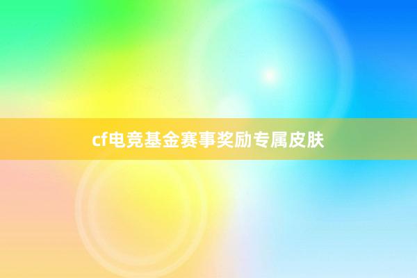 cf电竞基金赛事奖励专属皮肤