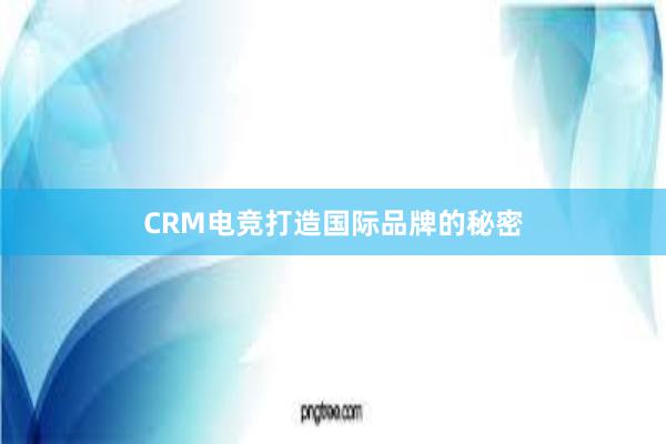 CRM电竞打造国际品牌的秘密