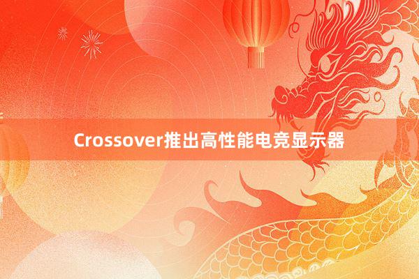 Crossover推出高性能电竞显示器