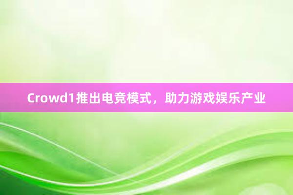 Crowd1推出电竞模式，助力游戏娱乐产业