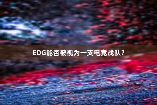 EDG能否被视为一支电竞战队？