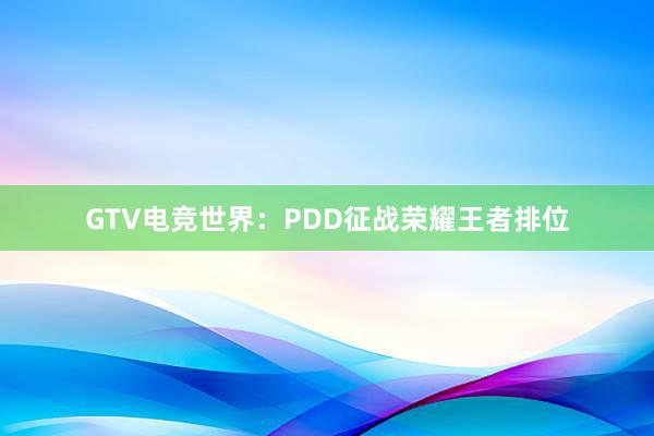 GTV电竞世界：PDD征战荣耀王者排位