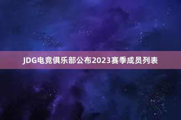 JDG电竞俱乐部公布2023赛季成员列表