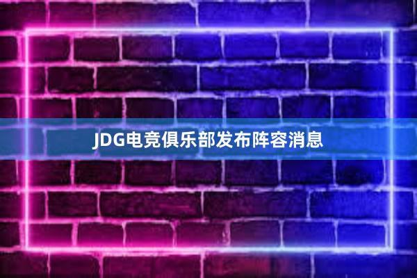 JDG电竞俱乐部发布阵容消息