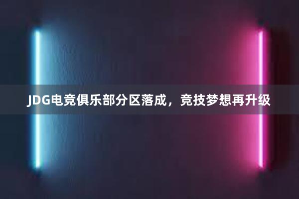 JDG电竞俱乐部分区落成，竞技梦想再升级