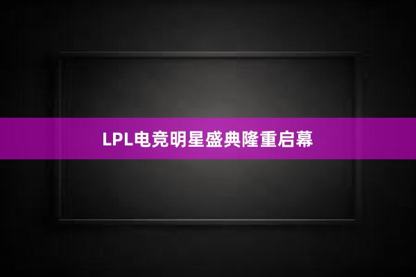 LPL电竞明星盛典隆重启幕