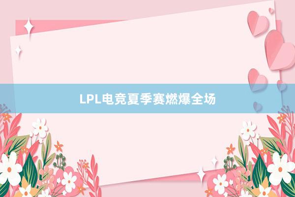 LPL电竞夏季赛燃爆全场