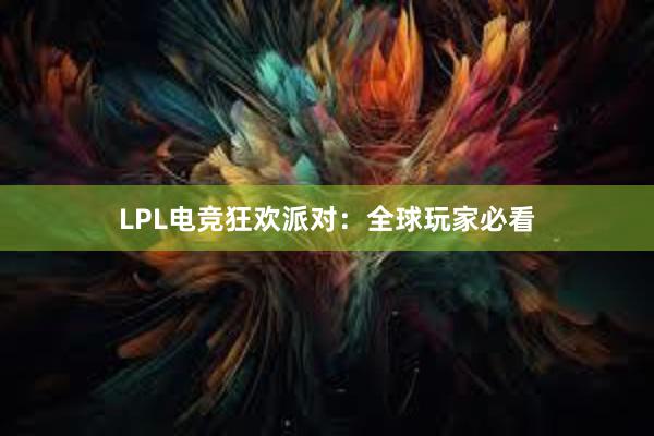 LPL电竞狂欢派对：全球玩家必看