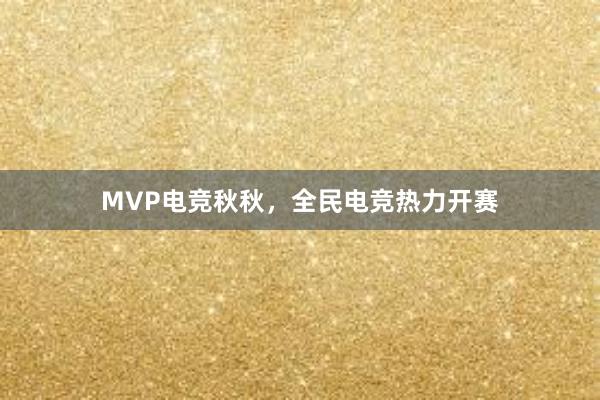 MVP电竞秋秋，全民电竞热力开赛