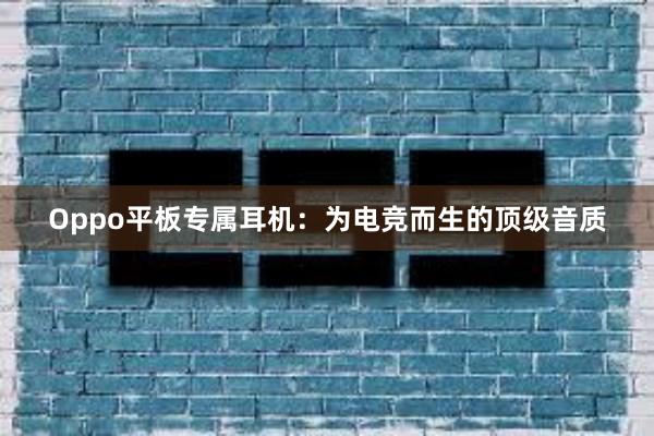 Oppo平板专属耳机：为电竞而生的顶级音质