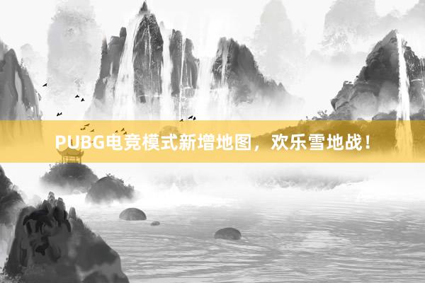 PUBG电竞模式新增地图，欢乐雪地战！