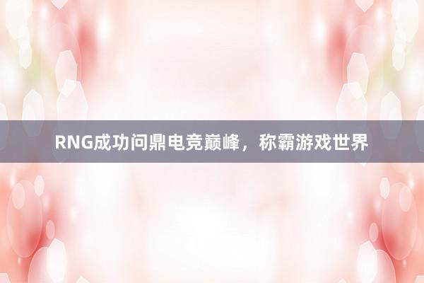 RNG成功问鼎电竞巅峰，称霸游戏世界