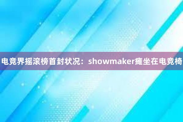 电竞界摇滚榜首封状况：showmaker瘫坐在电竞椅