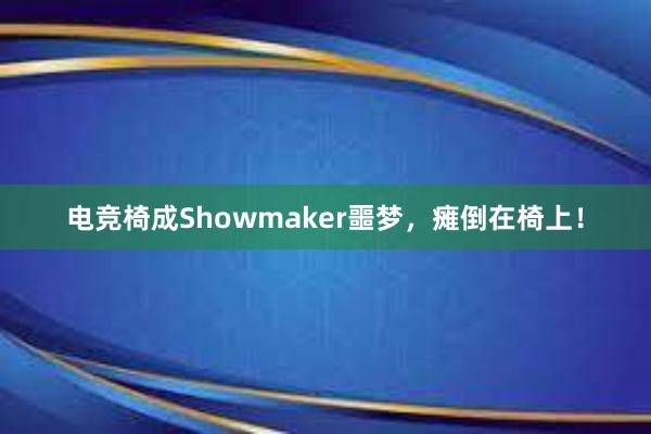 电竞椅成Showmaker噩梦，瘫倒在椅上！