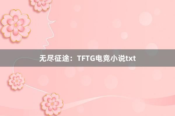 无尽征途：TFTG电竞小说txt