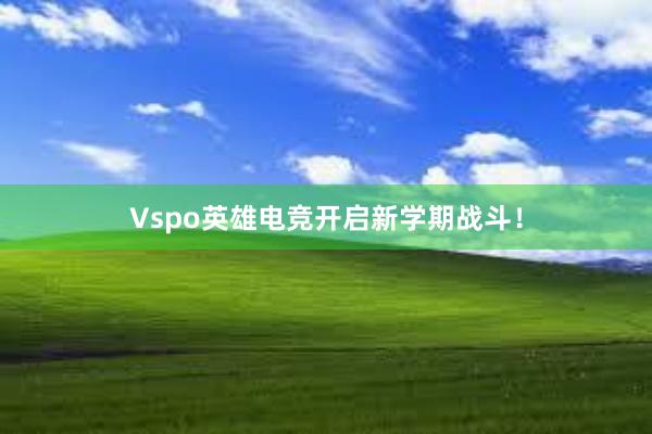 Vspo英雄电竞开启新学期战斗！