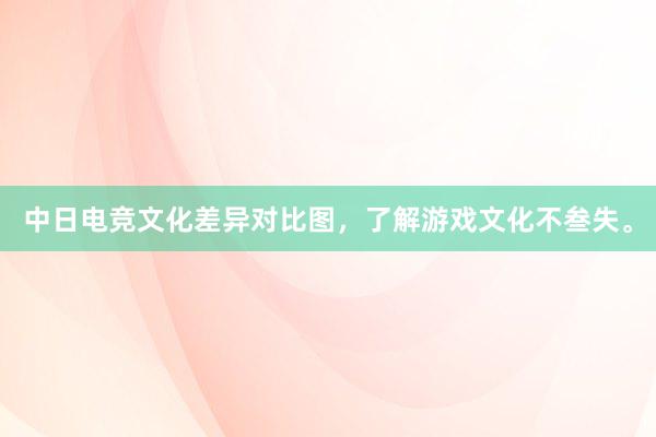 中日电竞文化差异对比图，了解游戏文化不叁失。