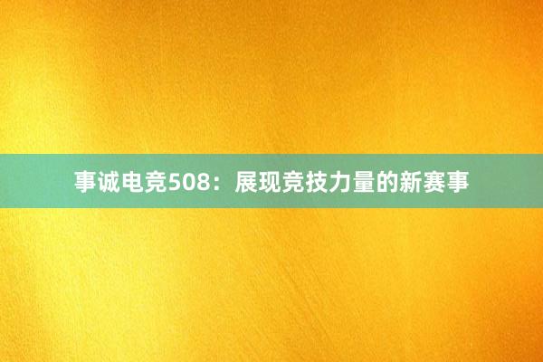 事诚电竞508：展现竞技力量的新赛事