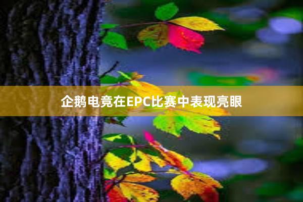 企鹅电竞在EPC比赛中表现亮眼