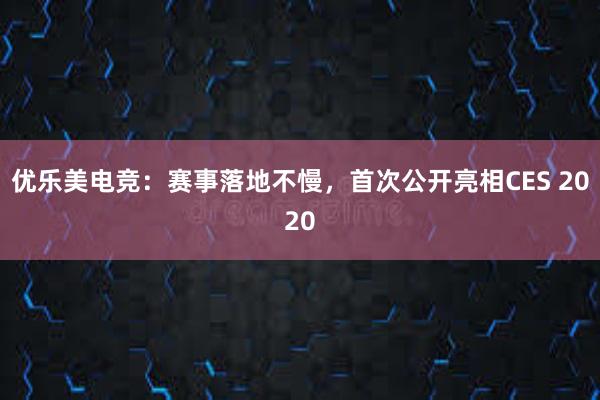 优乐美电竞：赛事落地不慢，首次公开亮相CES 2020