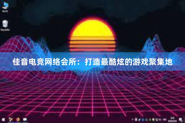 佳音电竞网络会所：打造最酷炫的游戏聚集地