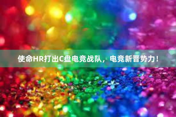 使命HR打出C盘电竞战队，电竞新晋势力！