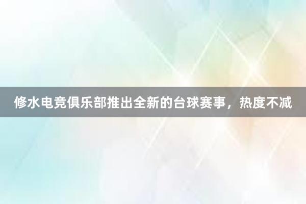 修水电竞俱乐部推出全新的台球赛事，热度不减