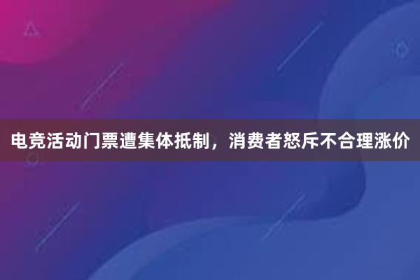 电竞活动门票遭集体抵制，消费者怒斥不合理涨价