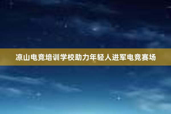 凉山电竞培训学校助力年轻人进军电竞赛场