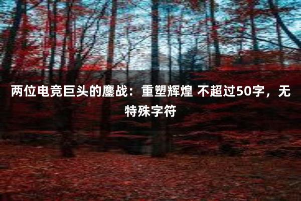 两位电竞巨头的鏖战：重塑辉煌 不超过50字，无特殊字符