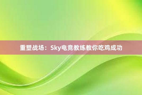 重塑战场：Sky电竞教练教你吃鸡成功