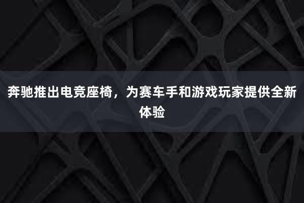 奔驰推出电竞座椅，为赛车手和游戏玩家提供全新体验