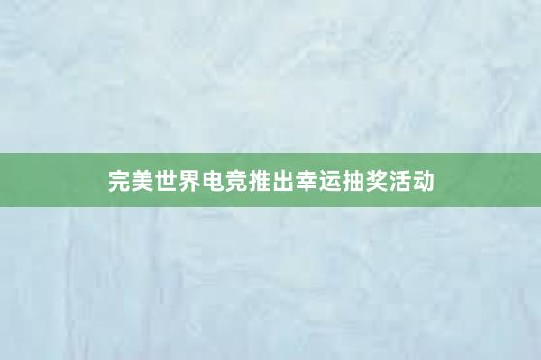 完美世界电竞推出幸运抽奖活动