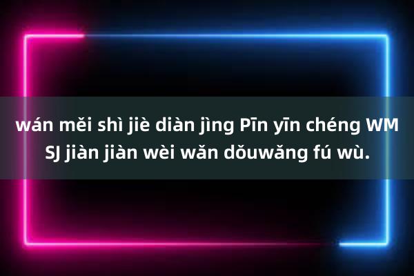 wán měi shì jiè diàn jìng Pīn yīn chéng WMSJ jiàn jiàn wèi wǎn dǒuwǎng fú wù.