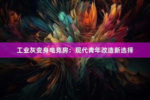 工业灰变身电竞房：现代青年改造新选择