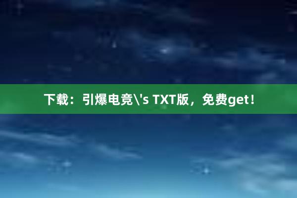 下载：引爆电竞's TXT版，免费get！