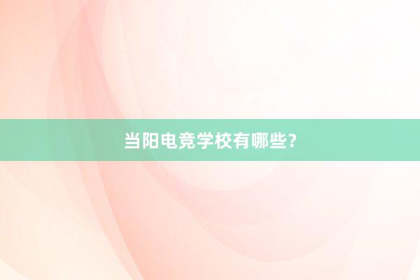 当阳电竞学校有哪些？